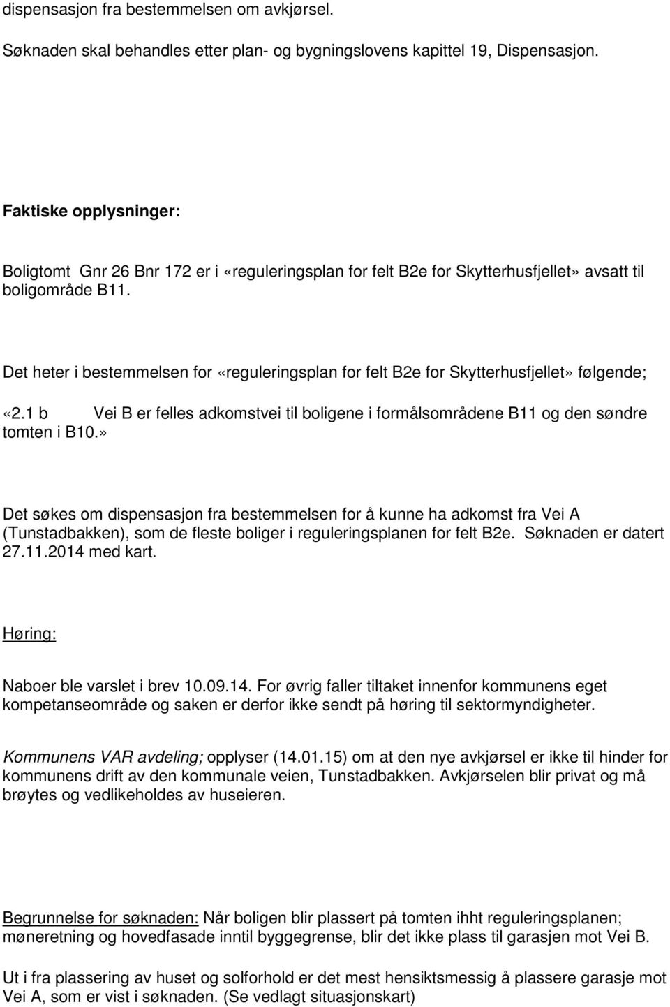 Det heter i bestemmelsen for «reguleringsplan for felt B2e for Skytterhusfjellet» følgende; «2.1 b Vei B er felles adkomstvei til boligene i formålsområdene B11 og den søndre tomten i B10.