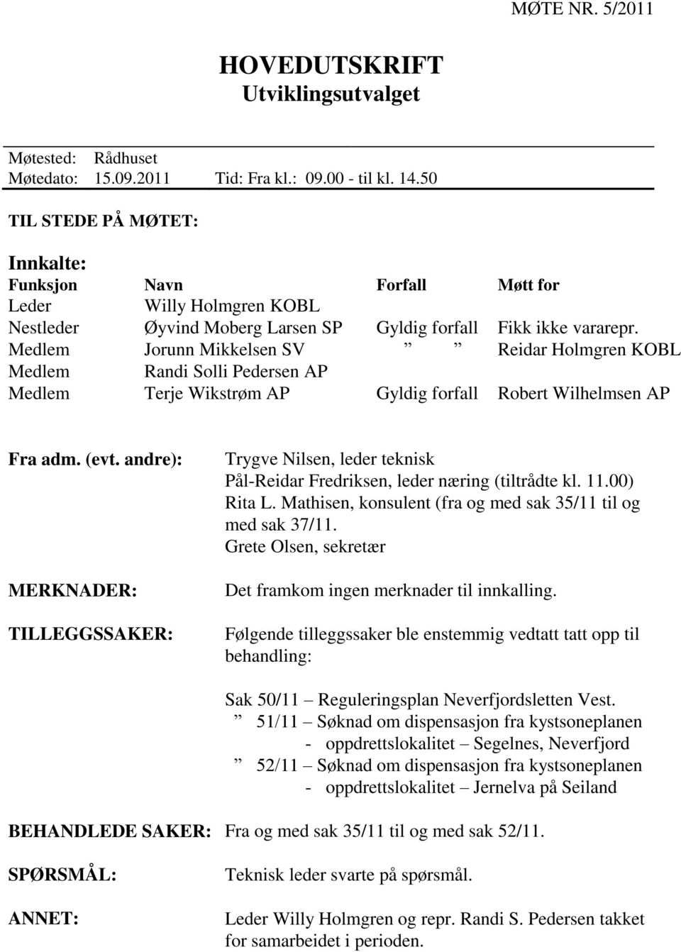 Medlem Jorunn Mikkelsen SV Reidar Holmgren KOBL Medlem Randi Solli Pedersen AP Medlem Terje Wikstrøm AP Gyldig forfall Robert Wilhelmsen AP Fra adm. (evt.