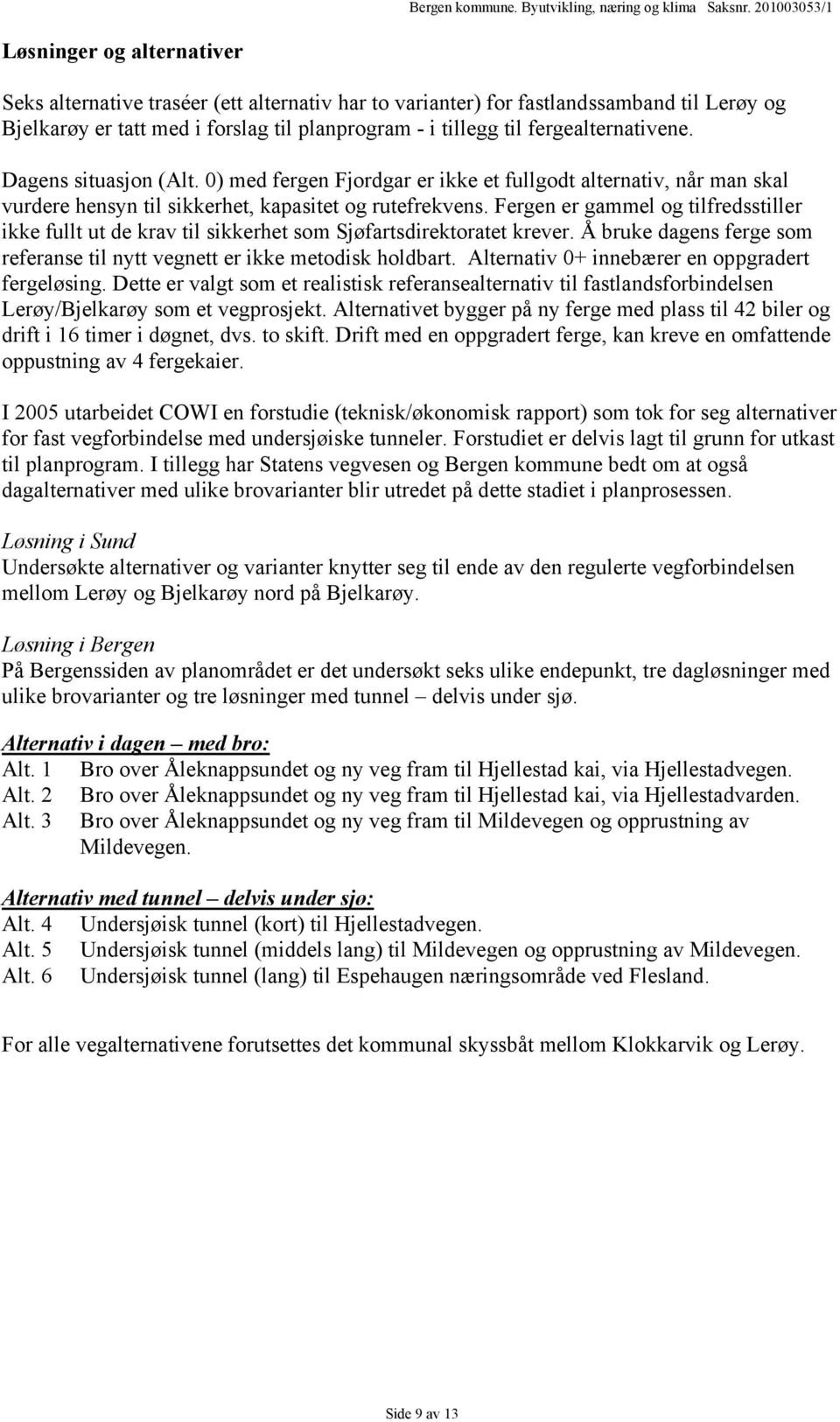 Fergen er gammel og tilfredsstiller ikke fullt ut de krav til sikkerhet som Sjøfartsdirektoratet krever. Å bruke dagens ferge som referanse til nytt vegnett er ikke metodisk holdbart.