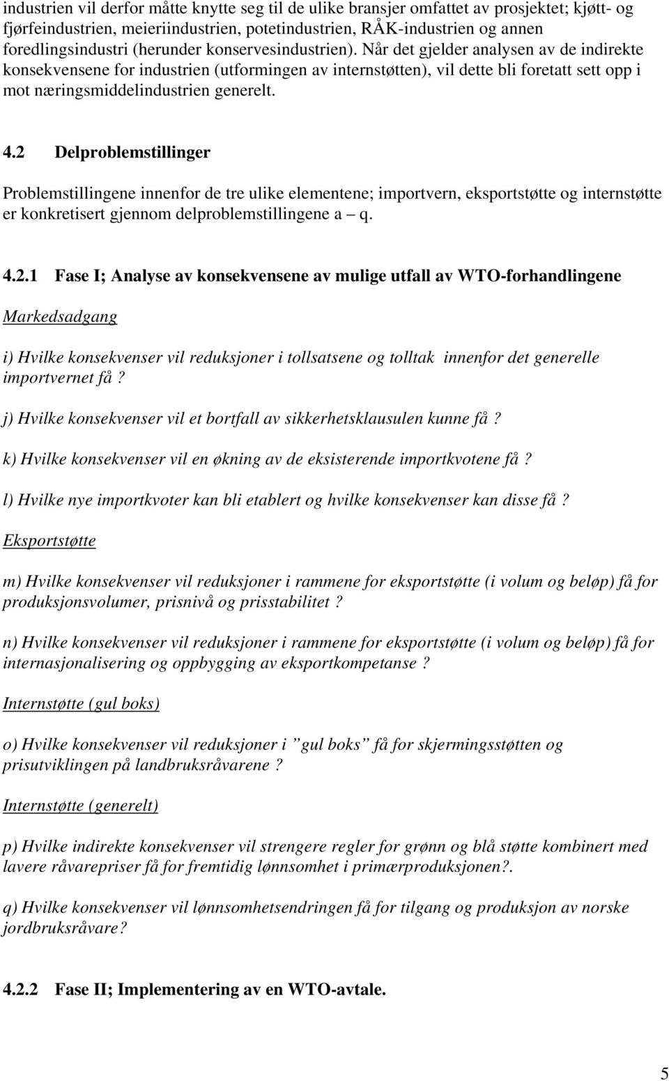 Når det gjelder analysen av de indirekte konsekvensene for industrien (utformingen av internstøtten), vil dette bli foretatt sett opp i mot næringsmiddelindustrien generelt. 4.