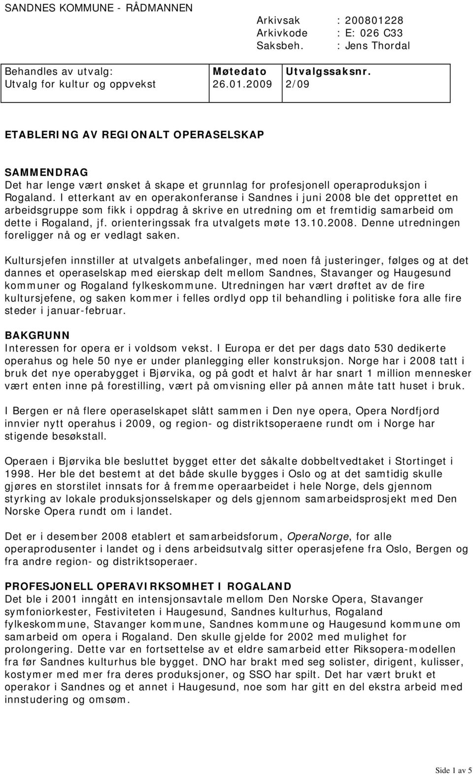 2009 2/09 ETABLERING AV REGIONALT OPERASELSKAP SAMMENDRAG Det har lenge vært ønsket å skape et grunnlag for profesjonell operaproduksjon i Rogaland.