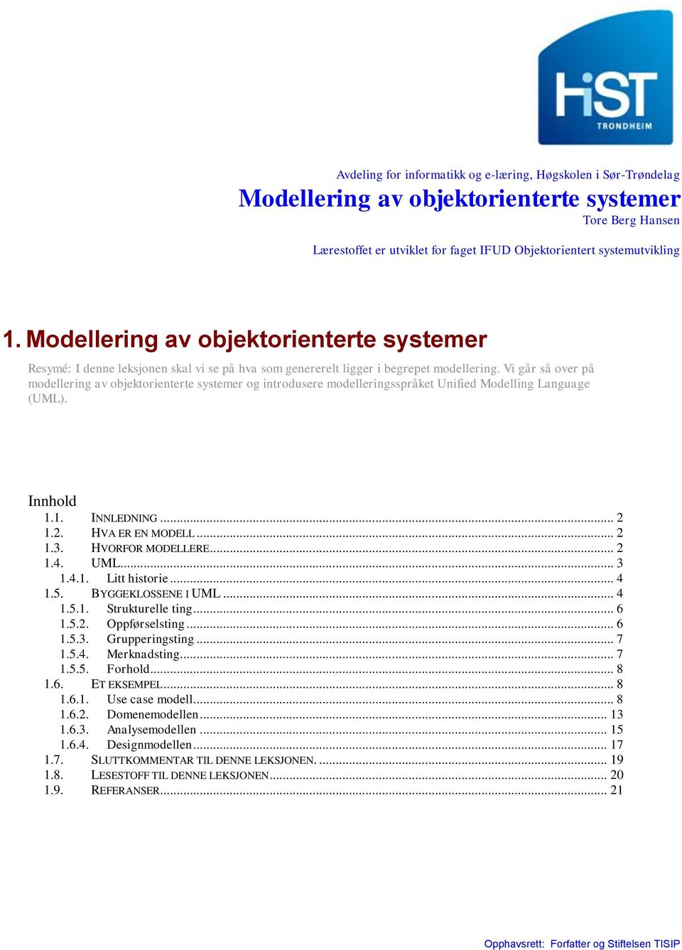 Vi går så over på modellering av objektorienterte systemer og introdusere modelleringsspråket Unified Modelling Language (UML). Innhold 1.1. INNLEDNING... 2 1.2. HVA ER EN MODELL... 2 1.3.