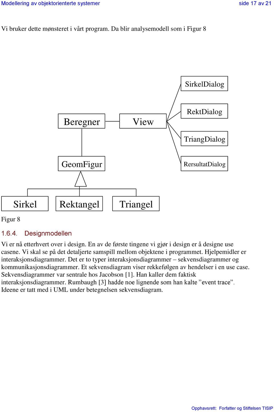 Designmodellen Vi er nå etterhvert over i design. En av de første tingene vi gjør i design er å designe use casene. Vi skal se på det detaljerte samspill mellom objektene i programmet.