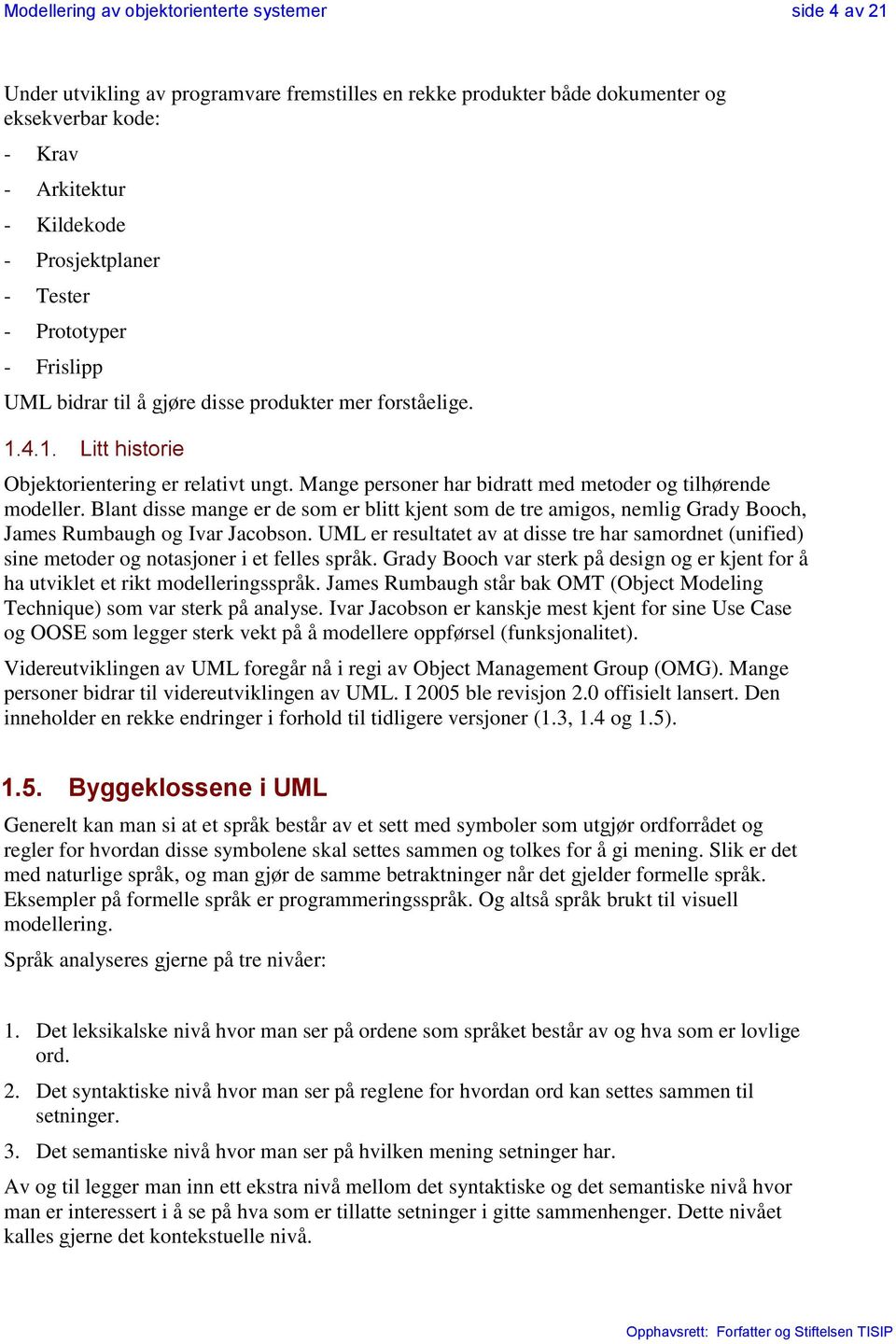 Mange personer har bidratt med metoder og tilhørende modeller. Blant disse mange er de som er blitt kjent som de tre amigos, nemlig Grady Booch, James Rumbaugh og Ivar Jacobson.