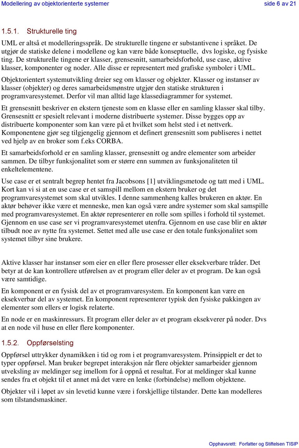 De strukturelle tingene er klasser, grensesnitt, samarbeidsforhold, use case, aktive klasser, komponenter og noder. Alle disse er representert med grafiske symboler i UML.