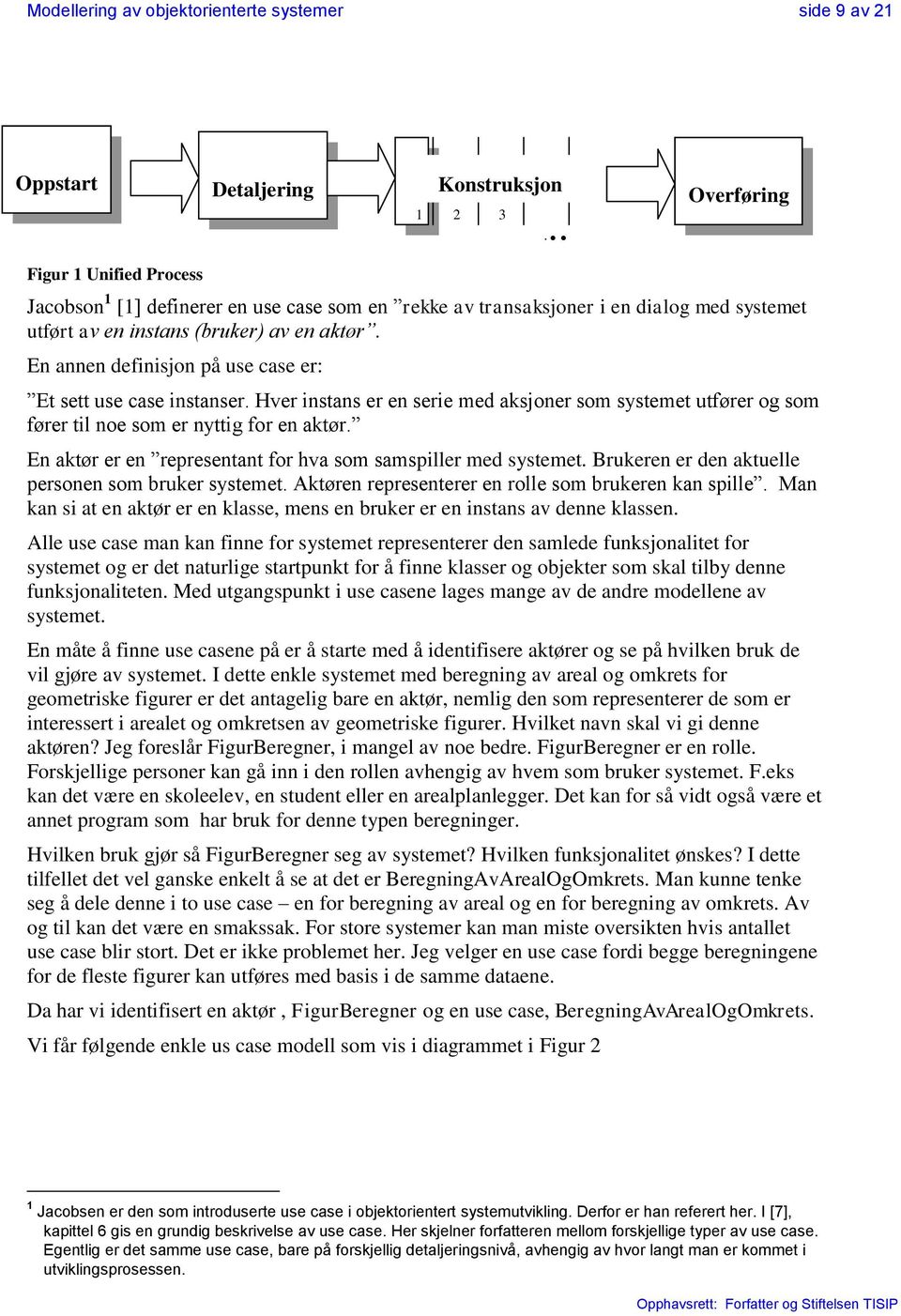 Hver instans er en serie med aksjoner som systemet utfører og som fører til noe som er nyttig for en aktør. En aktør er en representant for hva som samspiller med systemet.