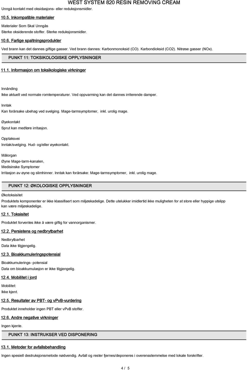 : TOKSIKOLOGISKE OPPLYSNINGER 11.1. Informasjon om toksikologiske virkninger Ikke aktuelt ved normale romtemperaturer. Ved oppvarming kan det dannes irriterende damper.