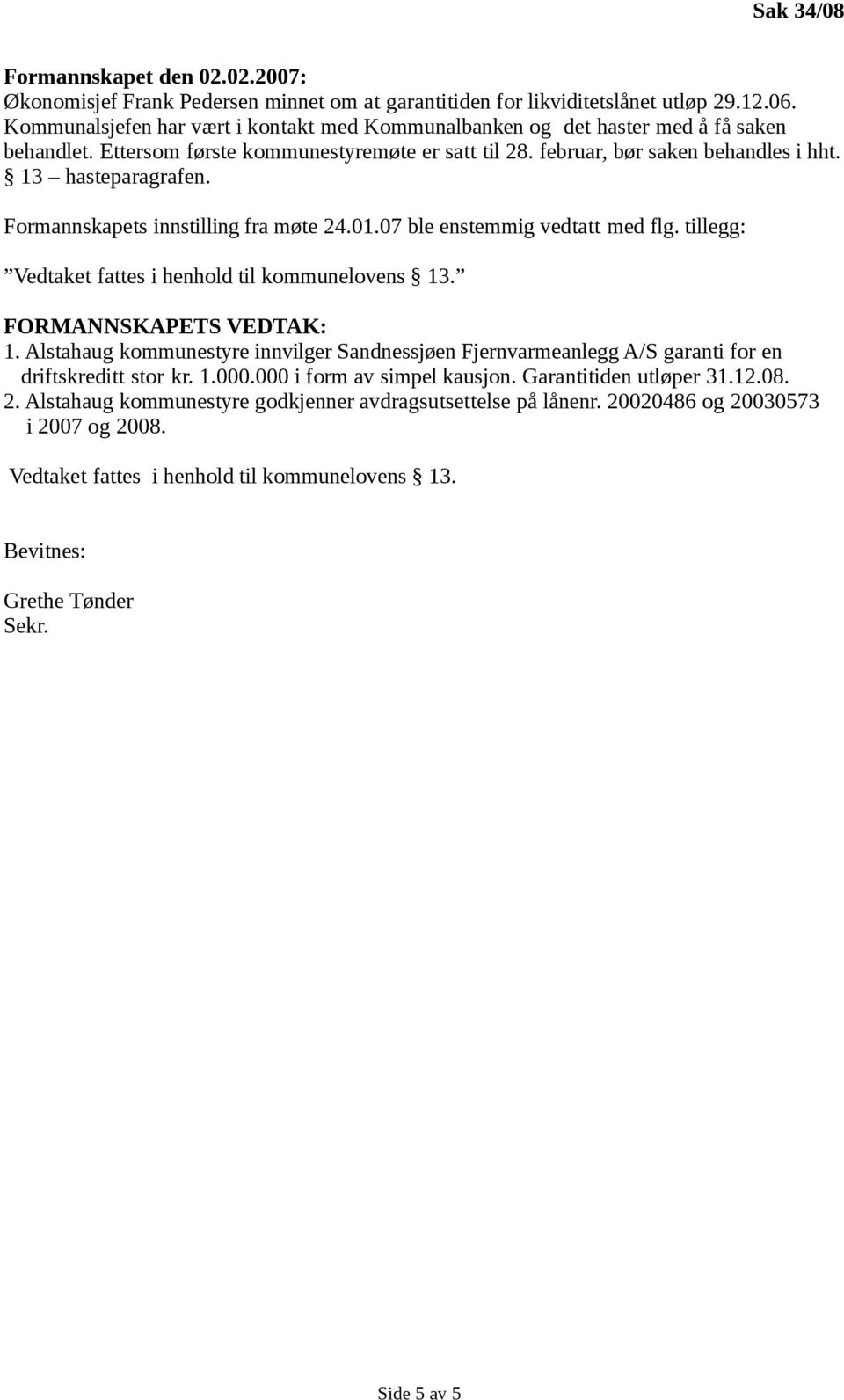 Formannskapets innstilling fra møte 24.01.07 ble enstemmig vedtatt med flg. tillegg: Vedtaket fattes i henhold til kommunelovens 13. FORMANNSKAPETS VEDTAK: 1.