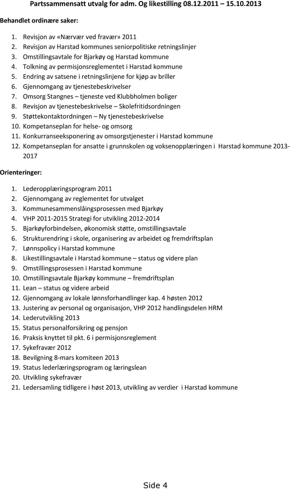 Endring av satsene i retningslinjene for kjøp av briller 6. Gjennomgang av tjenestebeskrivelser 7. Omsorg Stangnes tjeneste ved Klubbholmen boliger 8.