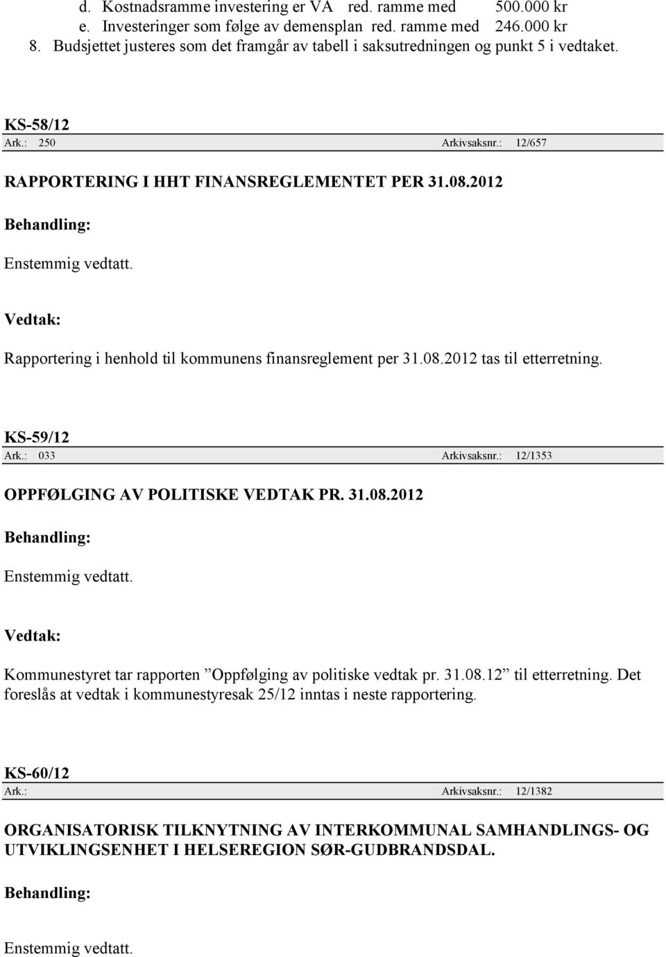 2012 Rapportering i henhold til kommunens finansreglement per 31.08.2012 tas til etterretning. KS-59/12 Ark.: 033 Arkivsaksnr.: 12/1353 OPPFØLGING AV POLITISKE VEDTAK PR. 31.08.2012 Kommunestyret tar rapporten Oppfølging av politiske vedtak pr.