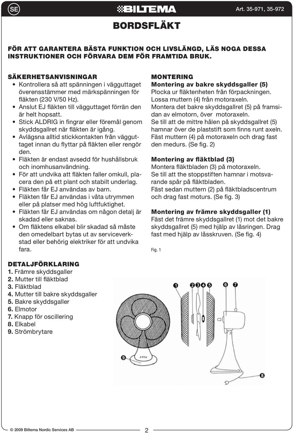 Stick ALDRIG in fingrar eller föremål genom skyddsgallret när fläkten är igång. Avlägsna alltid stickkontakten från vägguttaget innan du flyttar på fläkten eller rengör den.