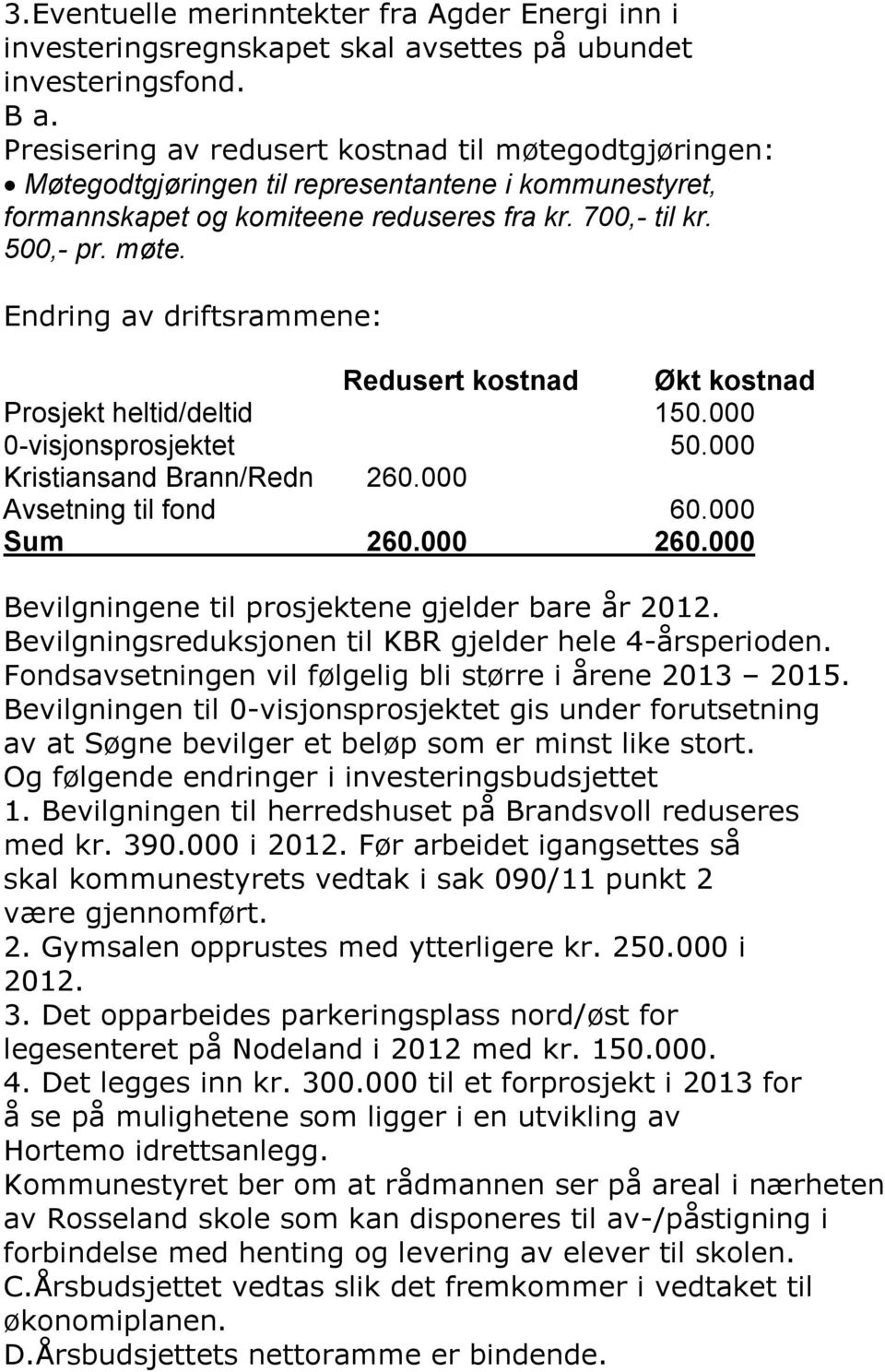 000 0-visjonsprosjektet 50.000 Kristiansand Brann/Redn 260.000 Avsetning til fond 60.000 Sum 260.000 260.000 Bevilgningene til prosjektene gjelder bare år 2012.
