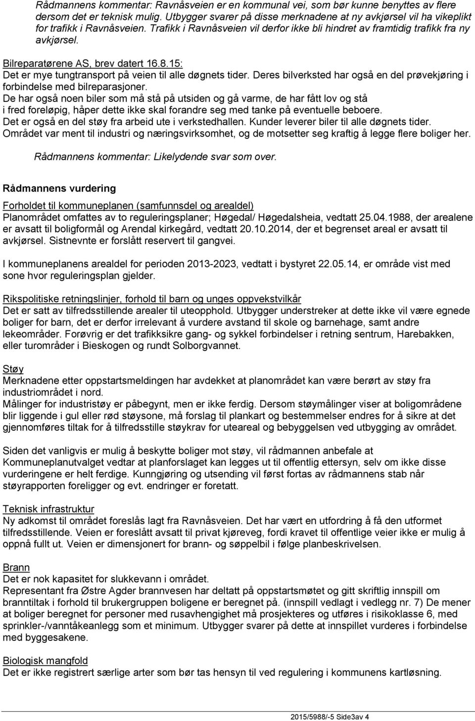 Bilreparatørene AS, brev datert 16.8.15: Det er mye tungtransport på veien til alle døgnets tider. Deres bilverksted har også en del prøvekjøring i forbindelse med bilreparasjoner.