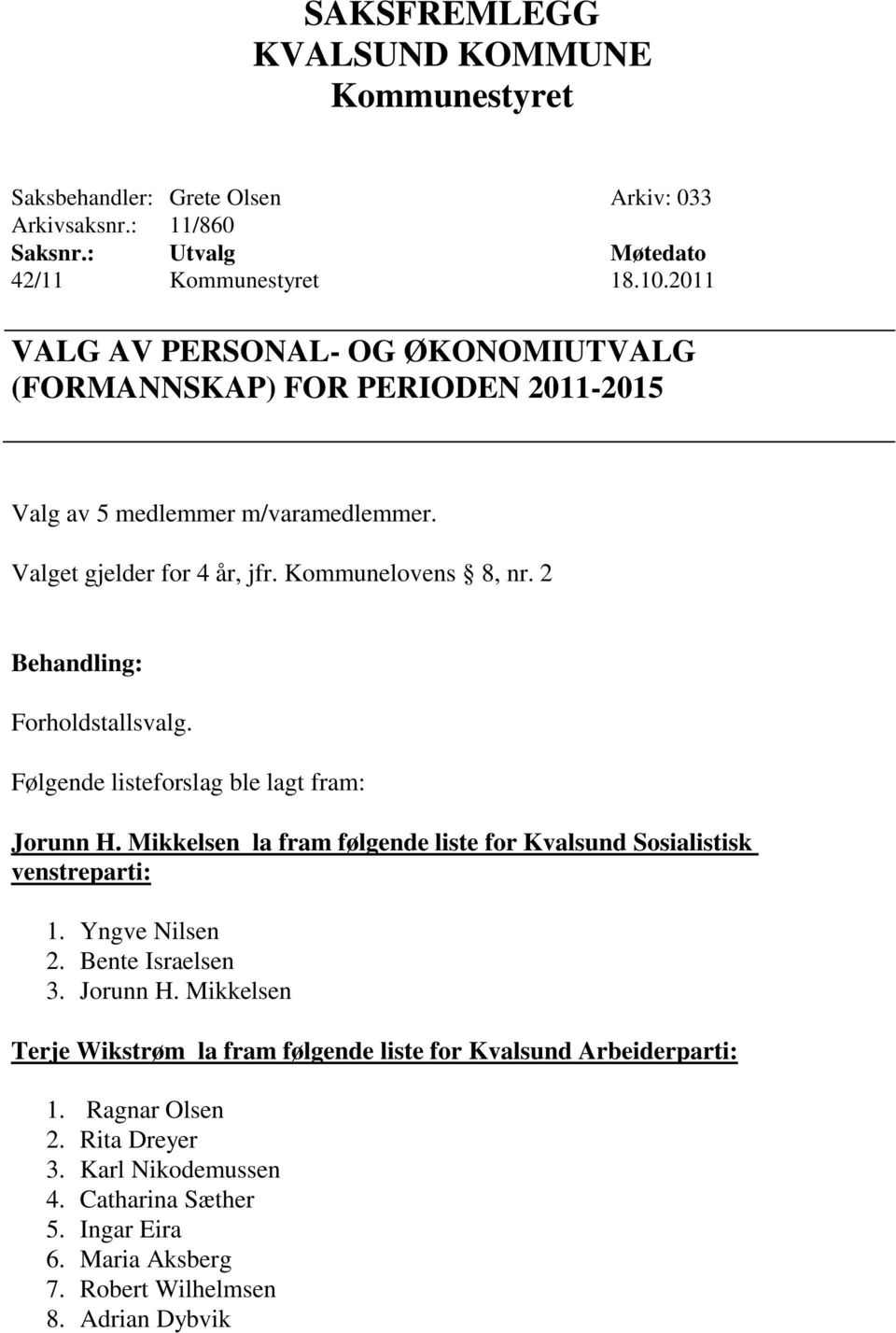 Kommunelovens 8, nr. 2 Forholdstallsvalg. Følgende listeforslag ble lagt fram: Jorunn H.