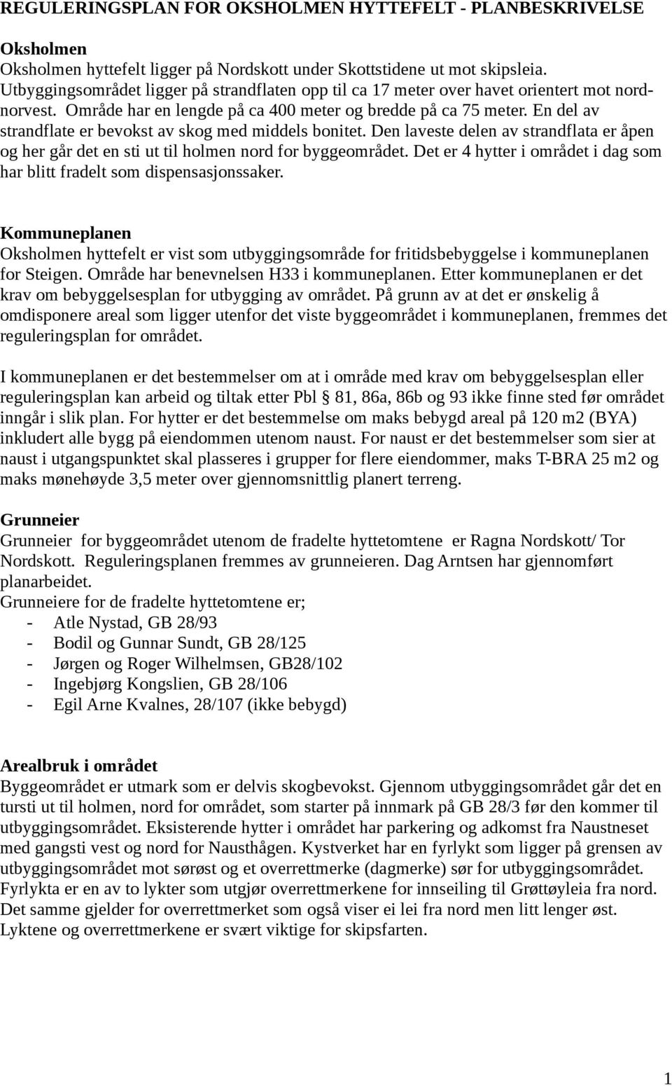 En del av strandflate er bevokst av skog med middels bonitet. Den laveste delen av strandflata er åpen og her går det en sti ut til holmen nord for byggeområdet.