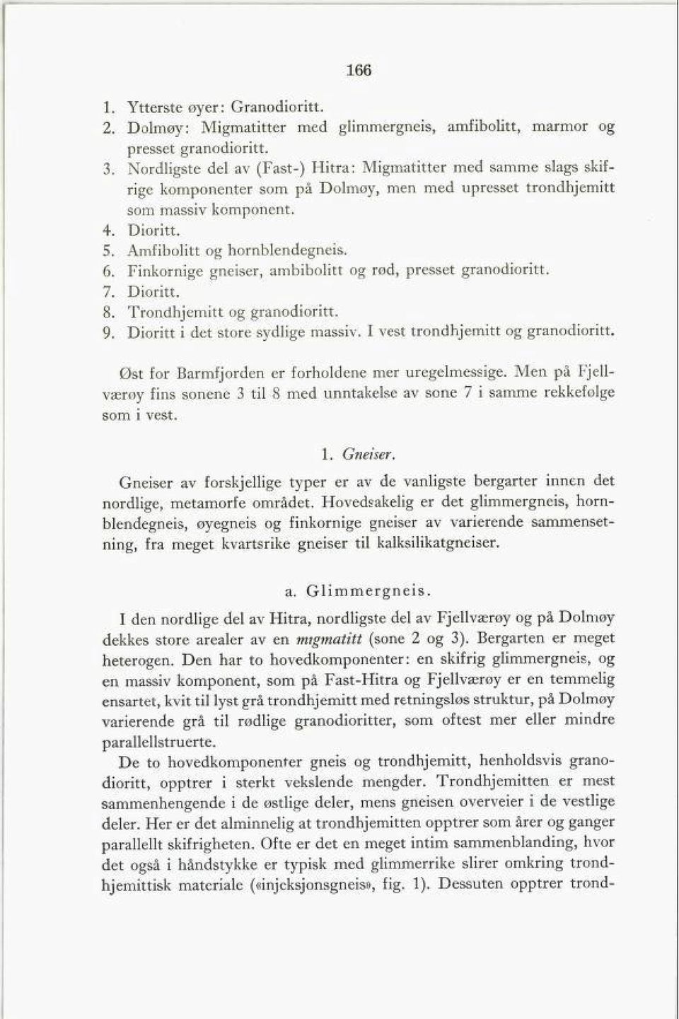 7. Finkornige gneiser, ambibolitt og rød, presset granodioritt. Dioritt. 8. Trondhjemitt og granodioritt. 9. Dioritt i det store sydlige massiv.