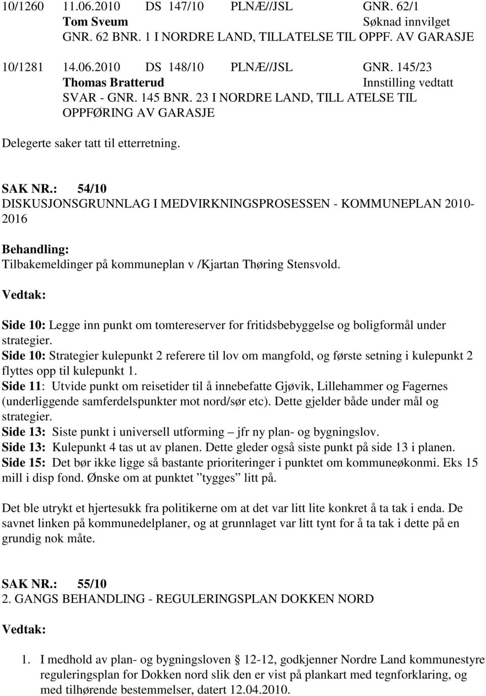 : 54/10 DISKUSJONSGRUNNLAG I MEDVIRKNINGSPROSESSEN - KOMMUNEPLAN 2010-2016 Behandling: Tilbakemeldinger på kommuneplan v /Kjartan Thøring Stensvold.