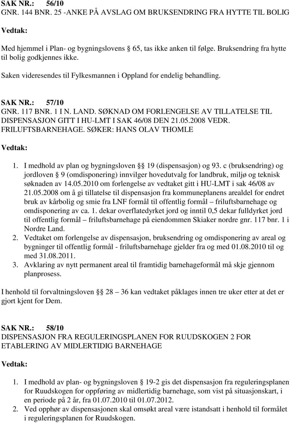 SØKNAD OM FORLENGELSE AV TILLATELSE TIL DISPENSASJON GITT I HU-LMT I SAK 46/08 DEN 21.05.2008 VEDR. FRILUFTSBARNEHAGE. SØKER: HANS OLAV THOMLE 1.