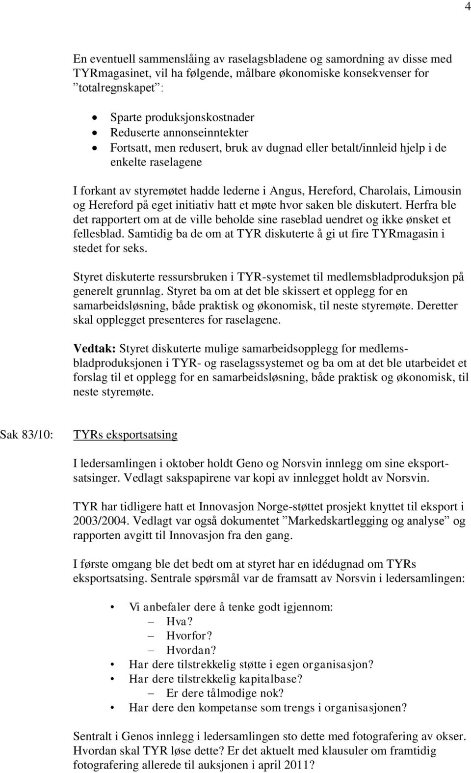 eget initiativ hatt et møte hvor saken ble diskutert. Herfra ble det rapportert om at de ville beholde sine raseblad uendret og ikke ønsket et fellesblad.