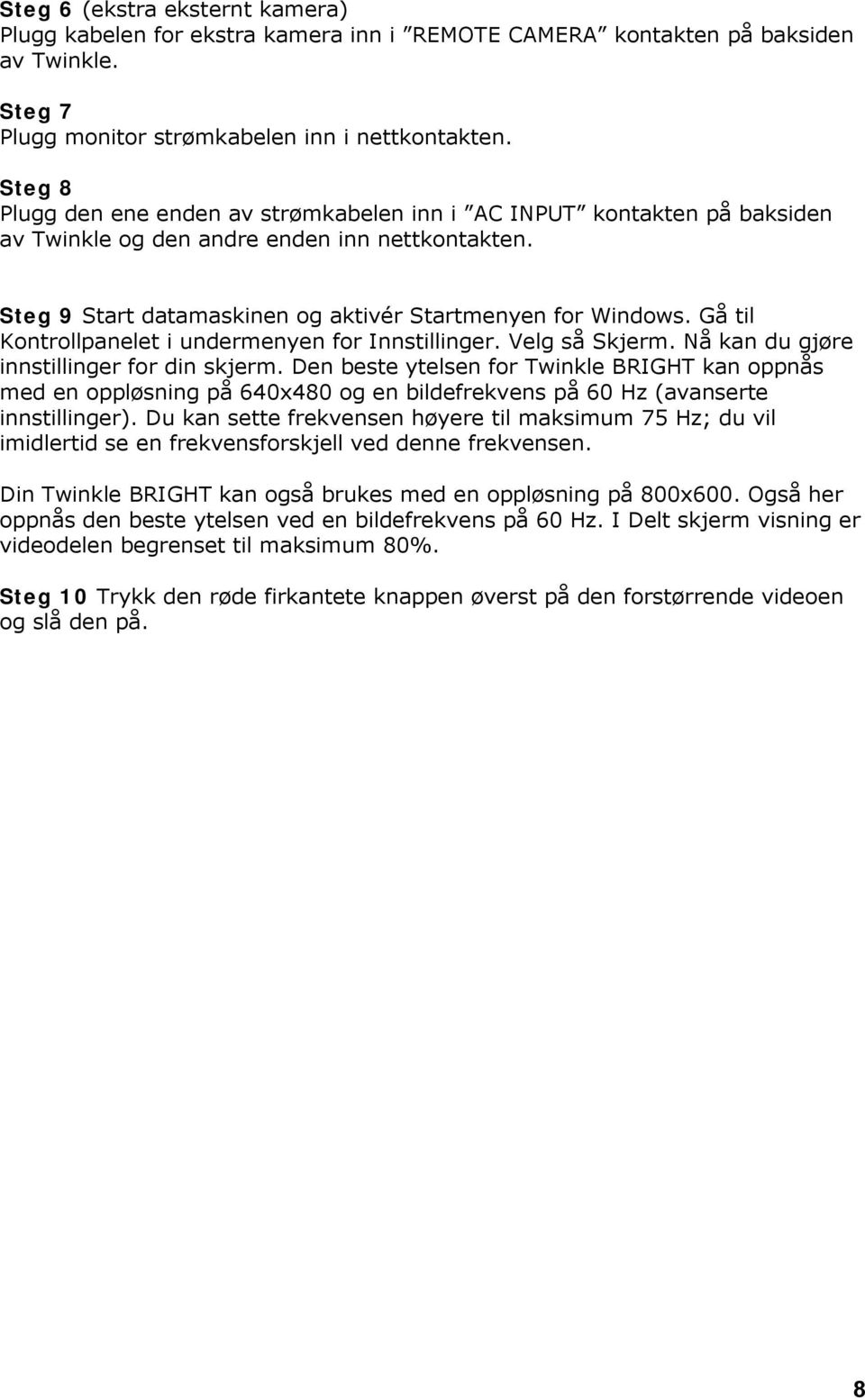 Gå til Kontrollpanelet i undermenyen for Innstillinger. Velg så Skjerm. Nå kan du gjøre innstillinger for din skjerm.