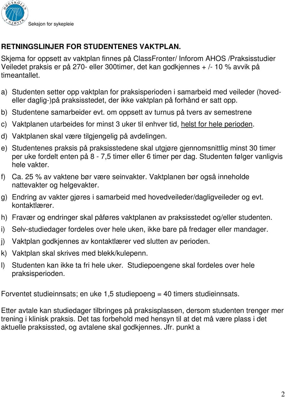 a) Studenten setter opp vaktplan for praksisperioden i samarbeid med veileder (hovedeller daglig-)på praksisstedet, der ikke vaktplan på forhånd er satt opp. b) Studentene samarbeider evt.