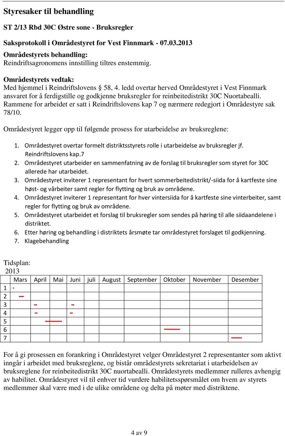 Rammene for arbeidet er satt i Reindriftslovens kap 7 og nærmere redegjort i Områdestyre sak 78/10. Områdestyret legger opp til følgende prosess for utarbeidelse av bruksreglene: 1.