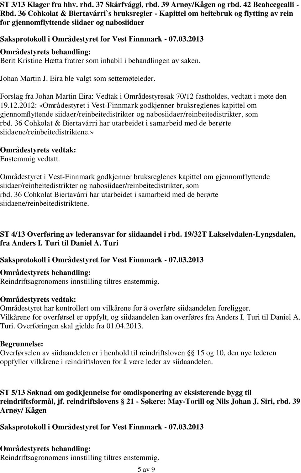 Johan Martin J. Eira ble valgt som settemøteleder. Forslag fra Johan Martin Eira: Vedtak i Områdestyresak 70/12 