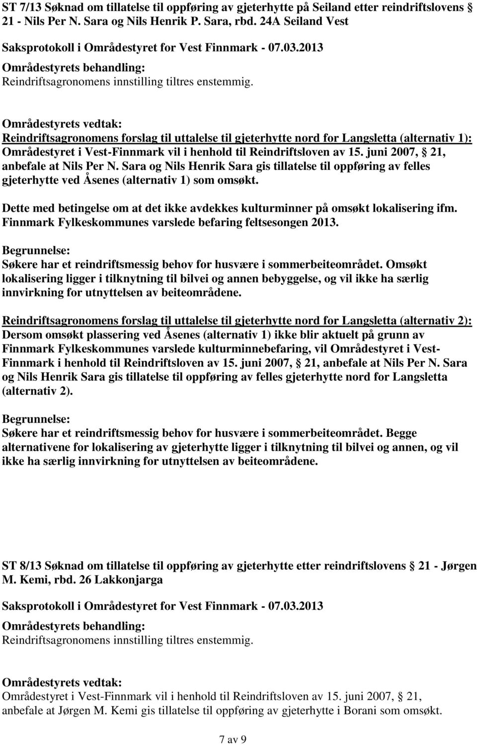 juni 2007, 21, anbefale at Nils Per N. Sara og Nils Henrik Sara gis tillatelse til oppføring av felles gjeterhytte ved Åsenes (alternativ 1) som omsøkt.