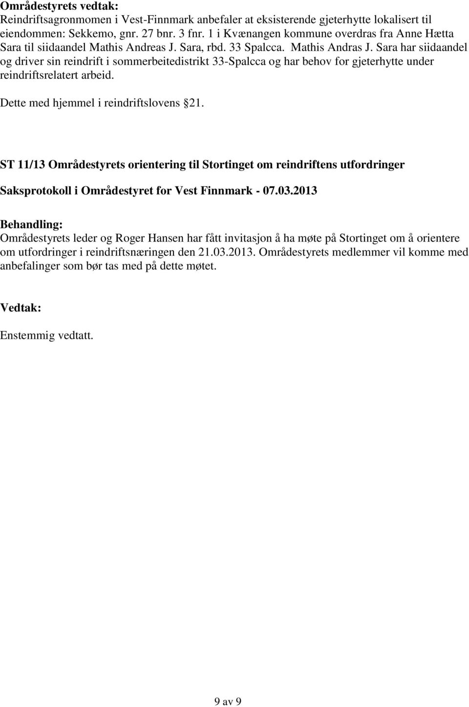 Sara har siidaandel og driver sin reindrift i sommerbeitedistrikt 33-Spalcca og har behov for gjeterhytte under reindriftsrelatert arbeid. Dette med hjemmel i reindriftslovens 21.