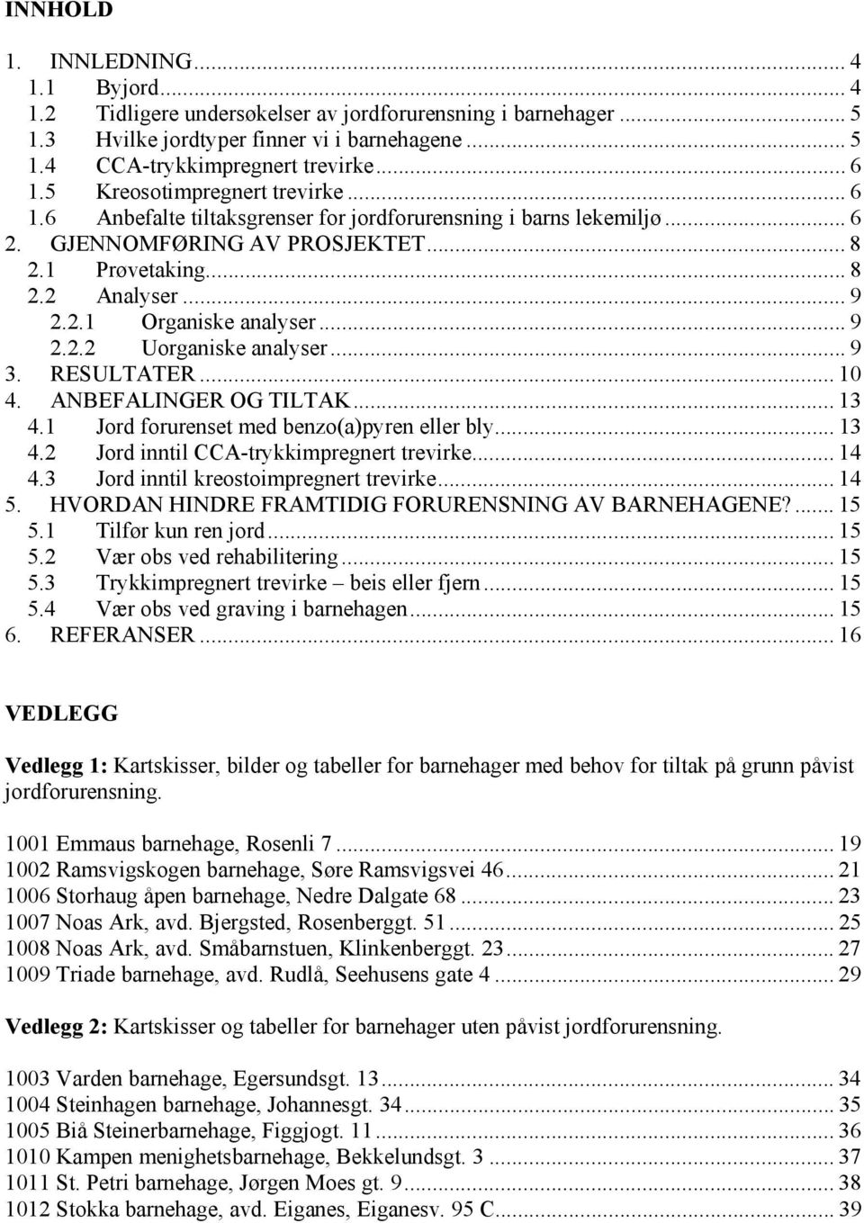 .. 9 2.2.2 Uorganiske analyser... 9 3. RESULTATER... 10 4. ANBEFALINGER OG TILTAK... 13 4.1 Jord forurenset med benzo(a)pyren eller bly... 13 4.2 Jord inntil CCA-trykkimpregnert trevirke... 14 4.