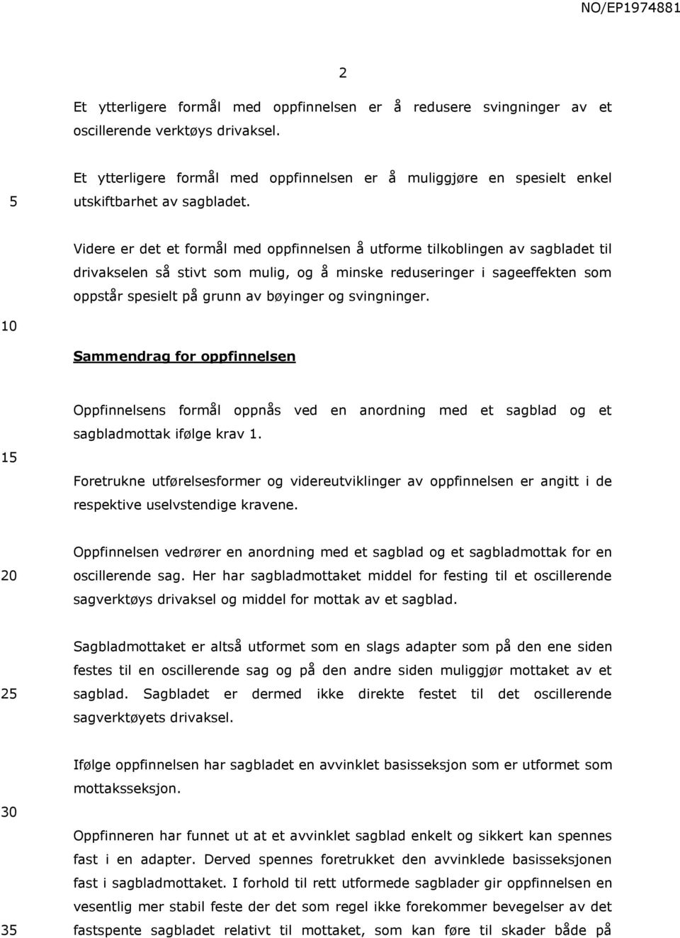 Videre er det et formål med oppfinnelsen å utforme tilkoblingen av sagbladet til drivakselen så stivt som mulig, og å minske reduseringer i sageeffekten som oppstår spesielt på grunn av bøyinger og