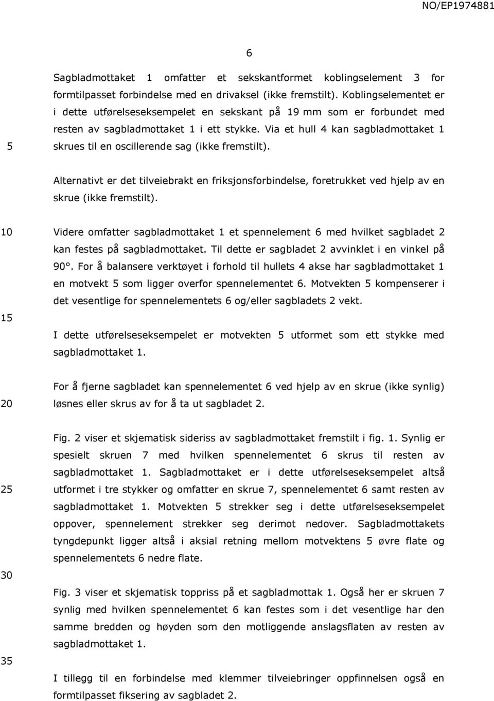 Via et hull 4 kan sagbladmottaket 1 skrues til en oscillerende sag (ikke fremstilt). Alternativt er det tilveiebrakt en friksjonsforbindelse, foretrukket ved hjelp av en skrue (ikke fremstilt).