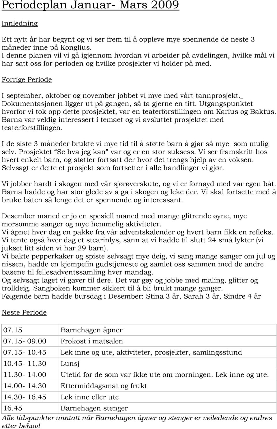 Forrige Periode I september, oktober og november jobbet vi mye med vårt tannprosjekt. Dokumentasjonen ligger ut på gangen, så ta gjerne en titt.