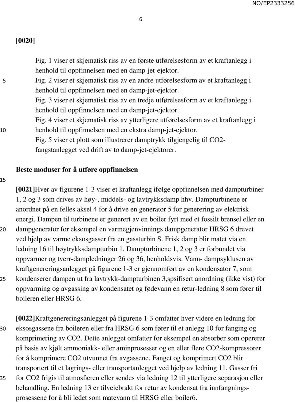 4 viser et skjematisk riss av ytterligere utførelsesform av et kraftanlegg i henhold til oppfinnelsen med en ekstra damp-jet-ejektor. Fig.