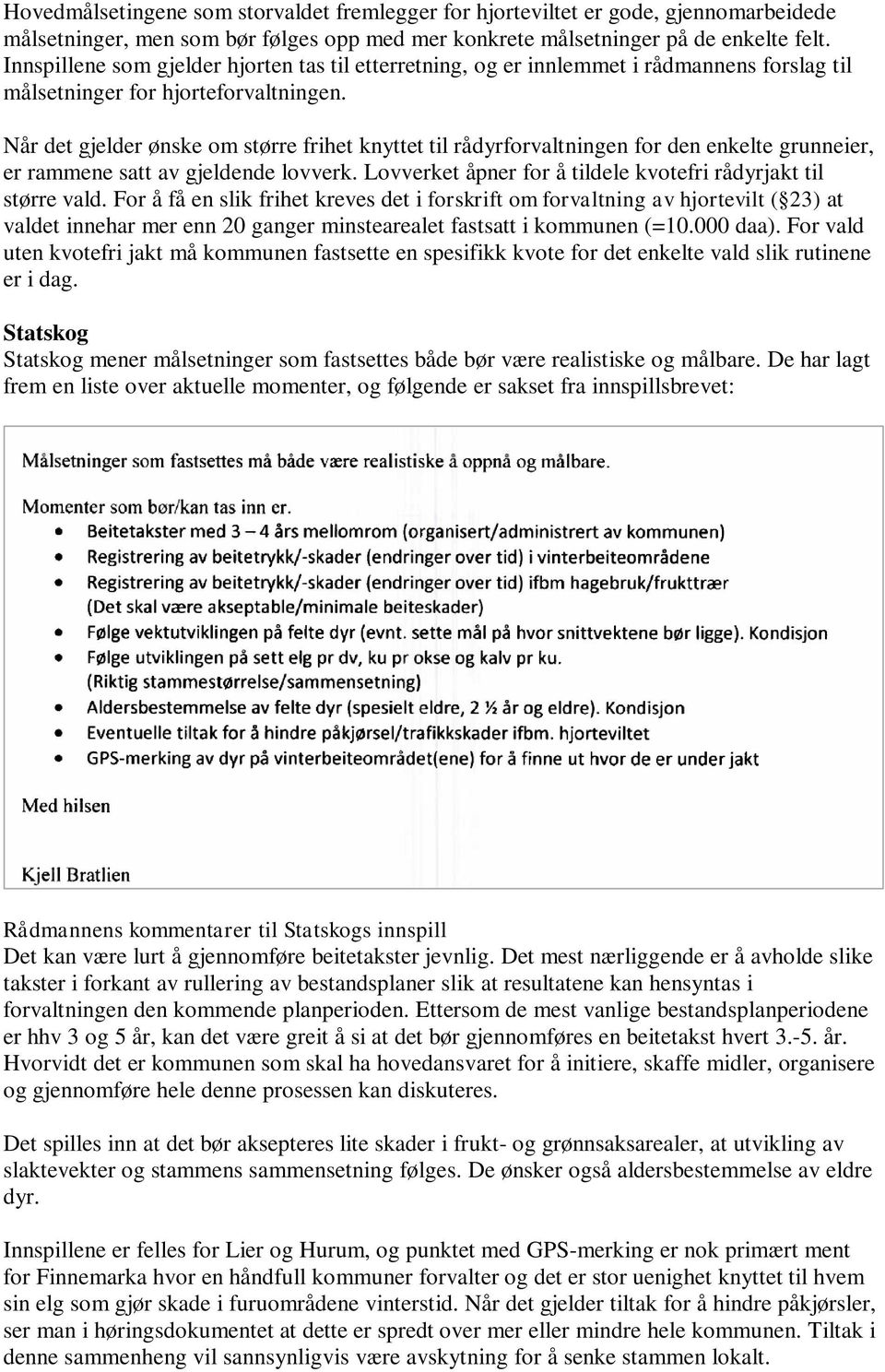 Når det gjelder ønske om større frihet knyttet til rådyrforvaltningen for den enkelte grunneier, er rammene satt av gjeldende lovverk. Lovverket åpner for å tildele kvotefri rådyrjakt til større vald.