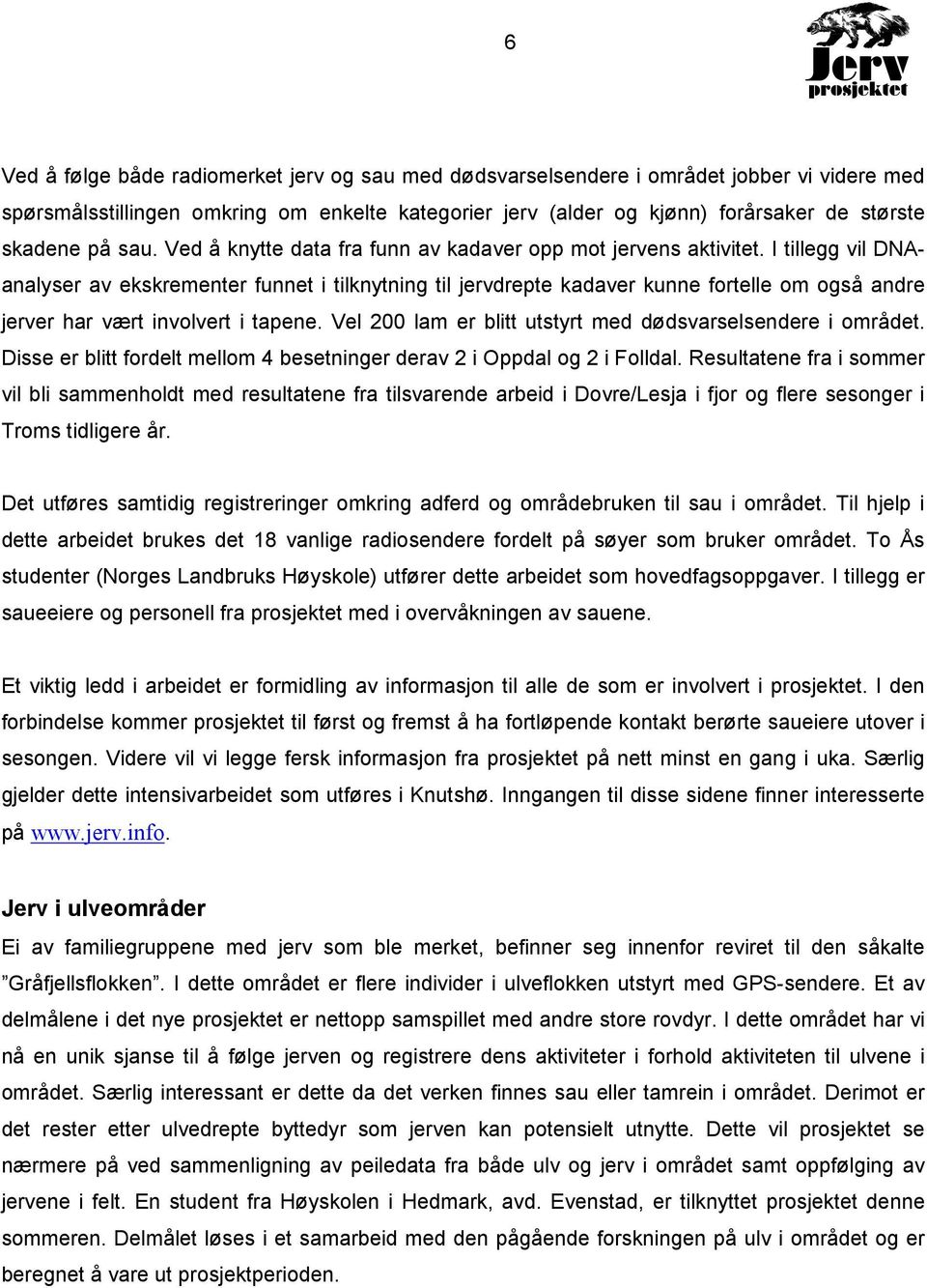 I tillegg vil DNAanalyser av ekskrementer funnet i tilknytning til jervdrepte kadaver kunne fortelle om også andre jerver har vært involvert i tapene.