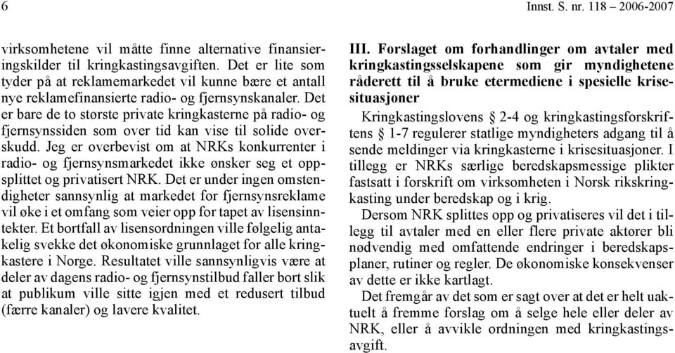 Det er bare de to største private kringkasterne på radio- og fjernsynssiden som over tid kan vise til solide overskudd.