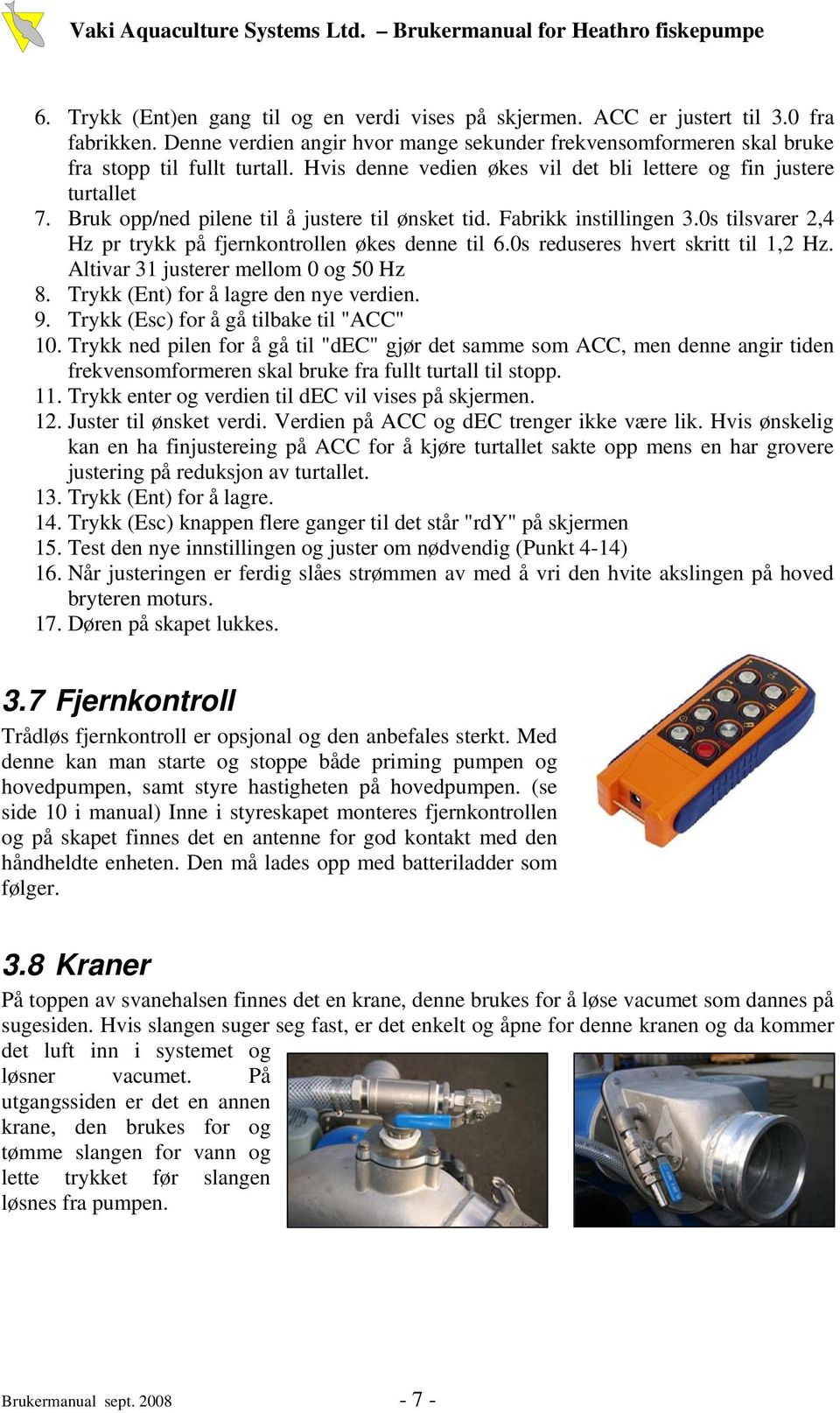 0s tilsvarer 2,4 Hz pr trykk på fjernkontrollen økes denne til 6.0s reduseres hvert skritt til 1,2 Hz. Altivar 31 justerer mellom 0 og 50 Hz 8. Trykk (Ent) for å lagre den nye verdien. 9.