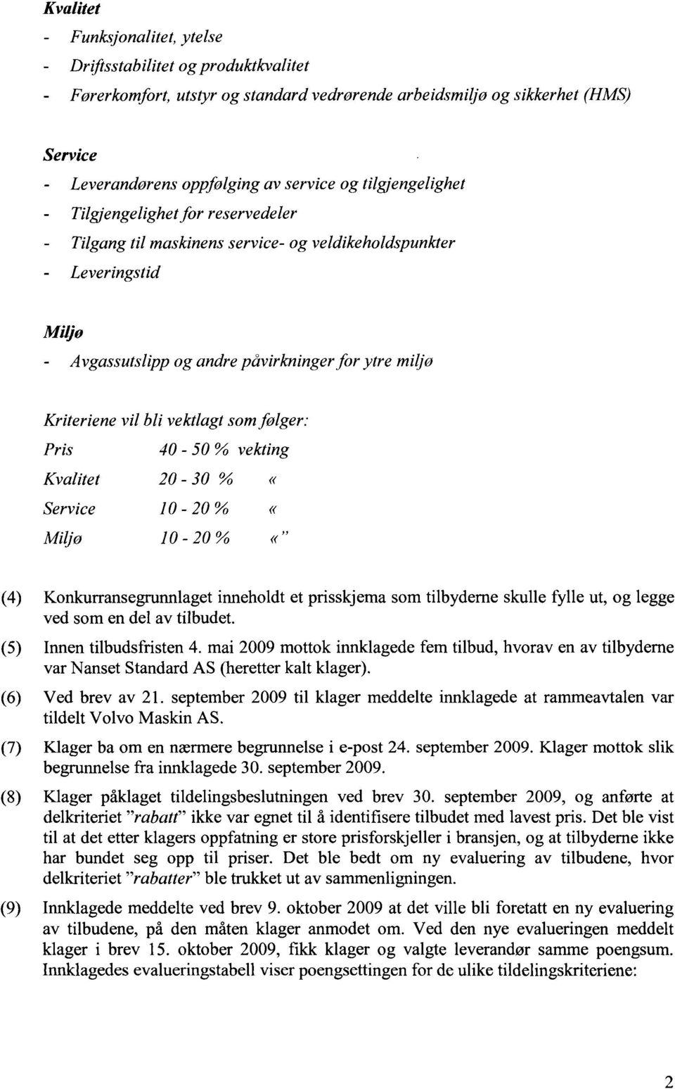 vektlagt som følger: (4) Konkurransegrunnlaget inneholdt et prisskjema som tilbyderne skulle fylle ut, og legge ved som en del av ti1budet. (5) Innen tilbudsfristen 4.