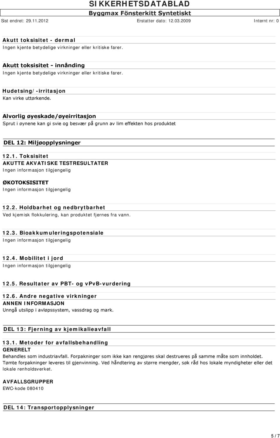 2. Holdbarhet og nedbrytbarhet Ved kjemisk flokkulering, kan produktet fjernes fra vann. 12.3. Bioakkumuleringspotensiale 12.4. Mobilitet i jord 12.5. Resultater av PBT- og vpvb-vurdering 12.6.