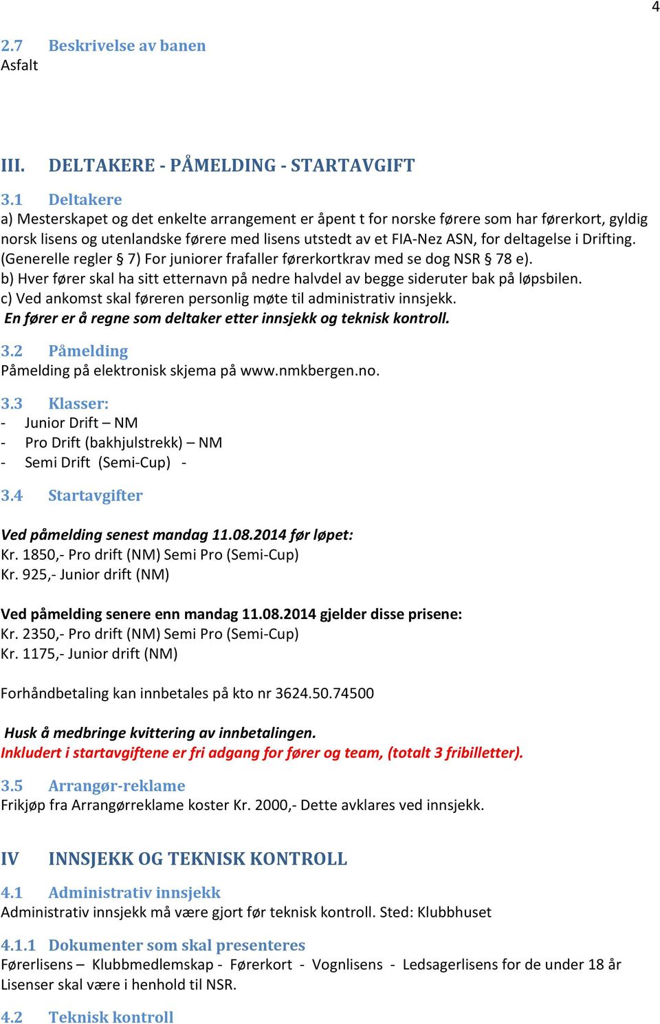 Drifting. (Generelle regler 7) For juniorer frafaller førerkortkrav med se dog NSR 78 e). b) Hver fører skal ha sitt etternavn på nedre halvdel av begge sideruter bak på løpsbilen.