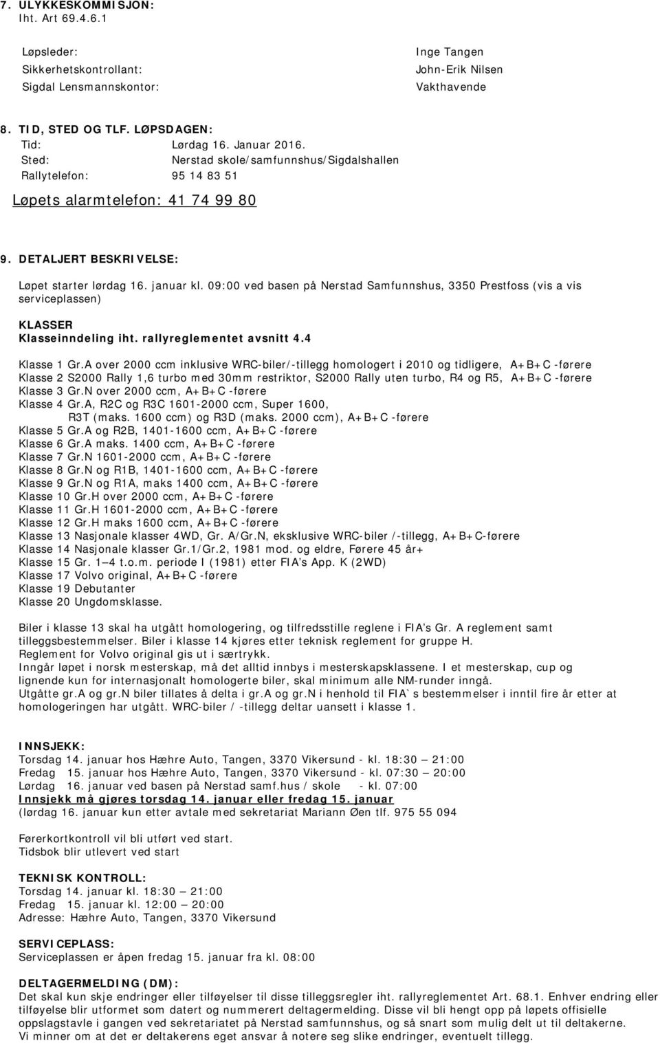 09:00 ved basen på Nerstad Samfunnshus, 3350 Prestfoss (vis a vis serviceplassen) KLASSER Klasseinndeling iht. rallyreglementet avsnitt 4.4 Klasse 1 Gr.