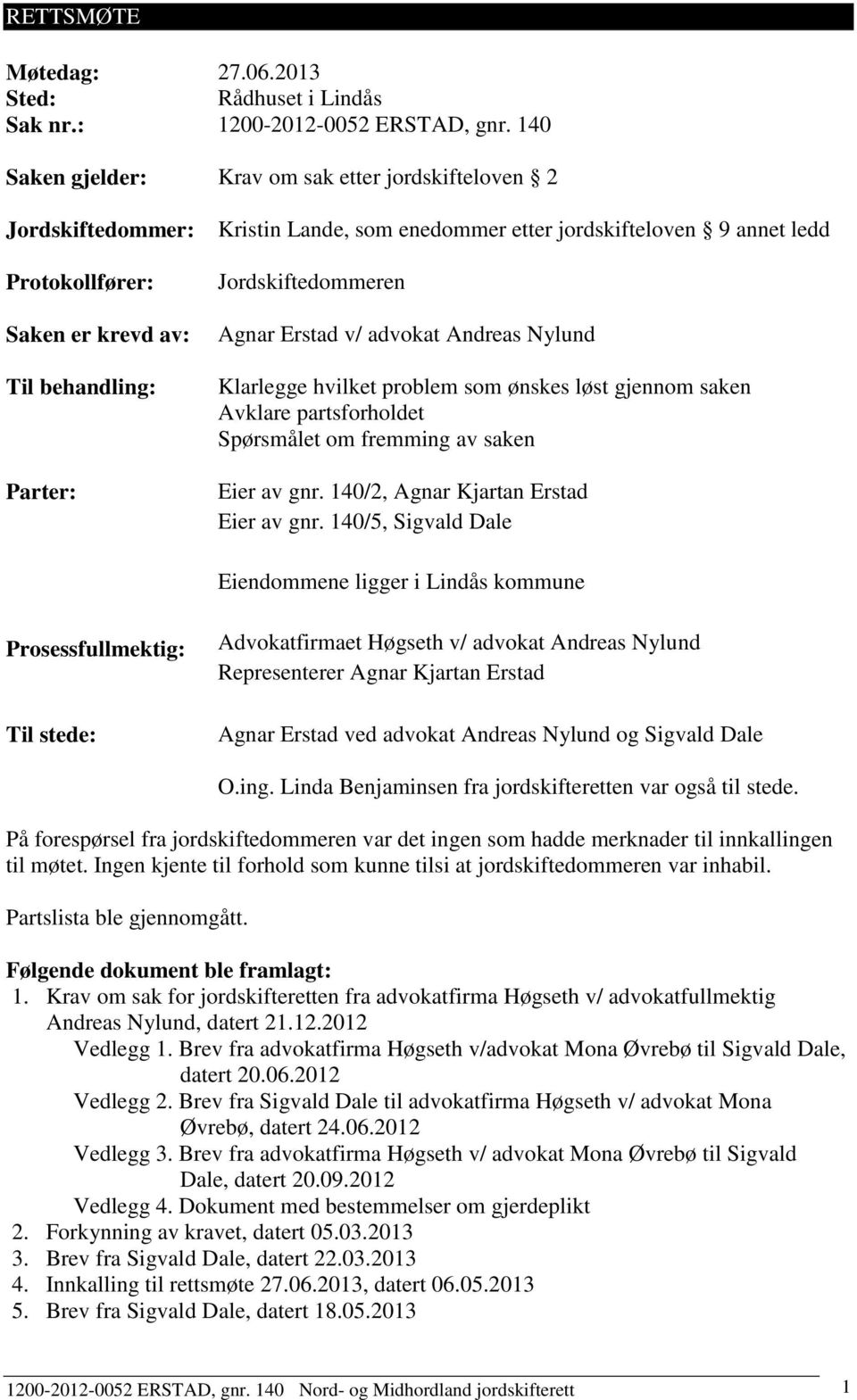 Jordskiftedommeren Agnar Erstad v/ advokat Andreas Nylund Klarlegge hvilket problem som ønskes løst gjennom saken Avklare partsforholdet Spørsmålet om fremming av saken Eier av gnr.