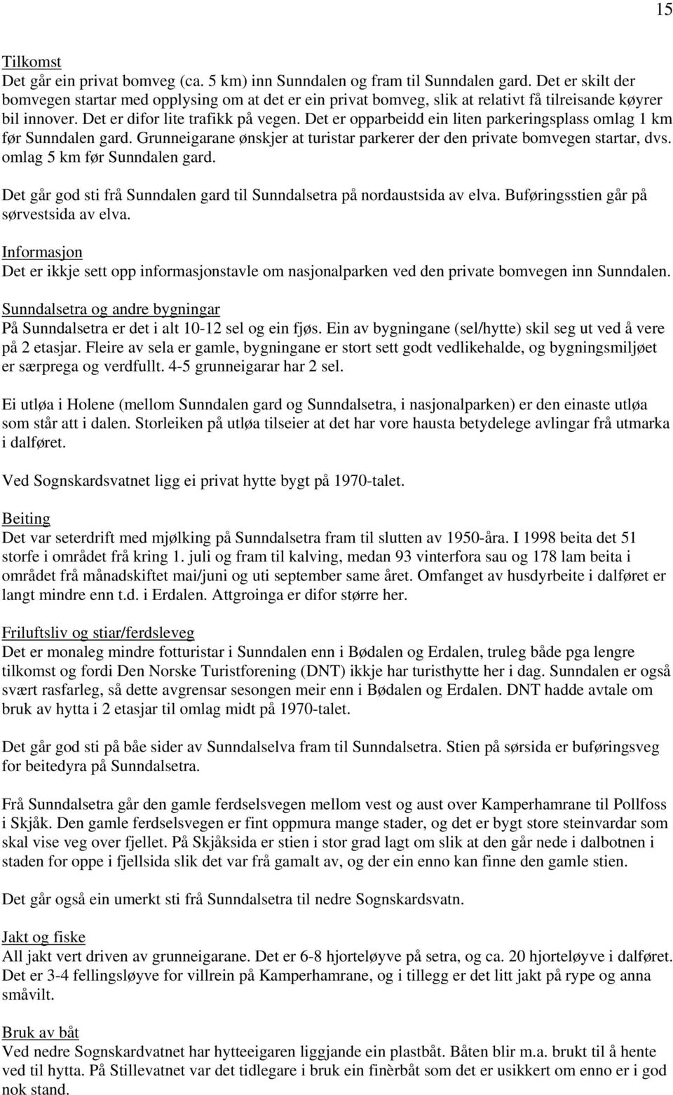 Det er opparbeidd ein liten parkeringsplass omlag 1 km før Sunndalen gard. Grunneigarane ønskjer at turistar parkerer der den private bomvegen startar, dvs. omlag 5 km før Sunndalen gard.