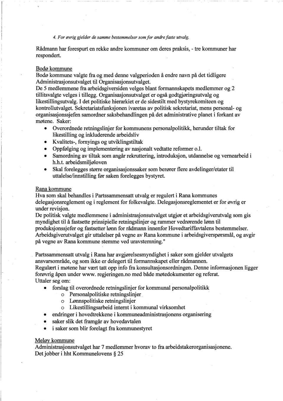 De 5 medlemmene fra arbeidsgiversiden velges blant formanskapets medlemmer og 2 tilitsvalgte velges i tilegg. Organisasjonsutvalget er også godtgjøringsutvalg og likestilingsutvalg.