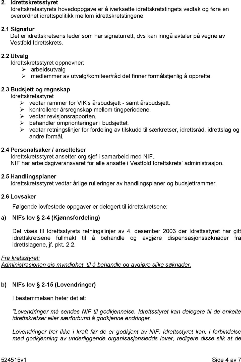 2 Utvalg Idrettskretsstyret oppnevner: arbeidsutvalg medlemmer av utvalg/komiteer/råd det finner formålstjenlig å opprette. 2.