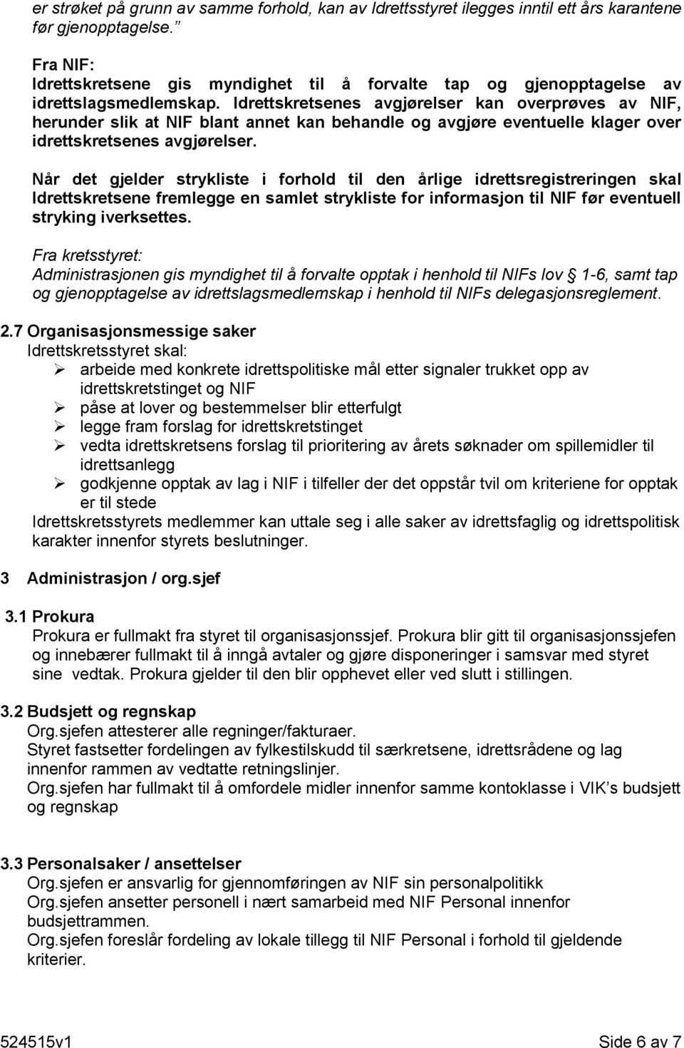 Idrettskretsenes avgjørelser kan overprøves av NIF, herunder slik at NIF blant annet kan behandle og avgjøre eventuelle klager over idrettskretsenes avgjørelser.