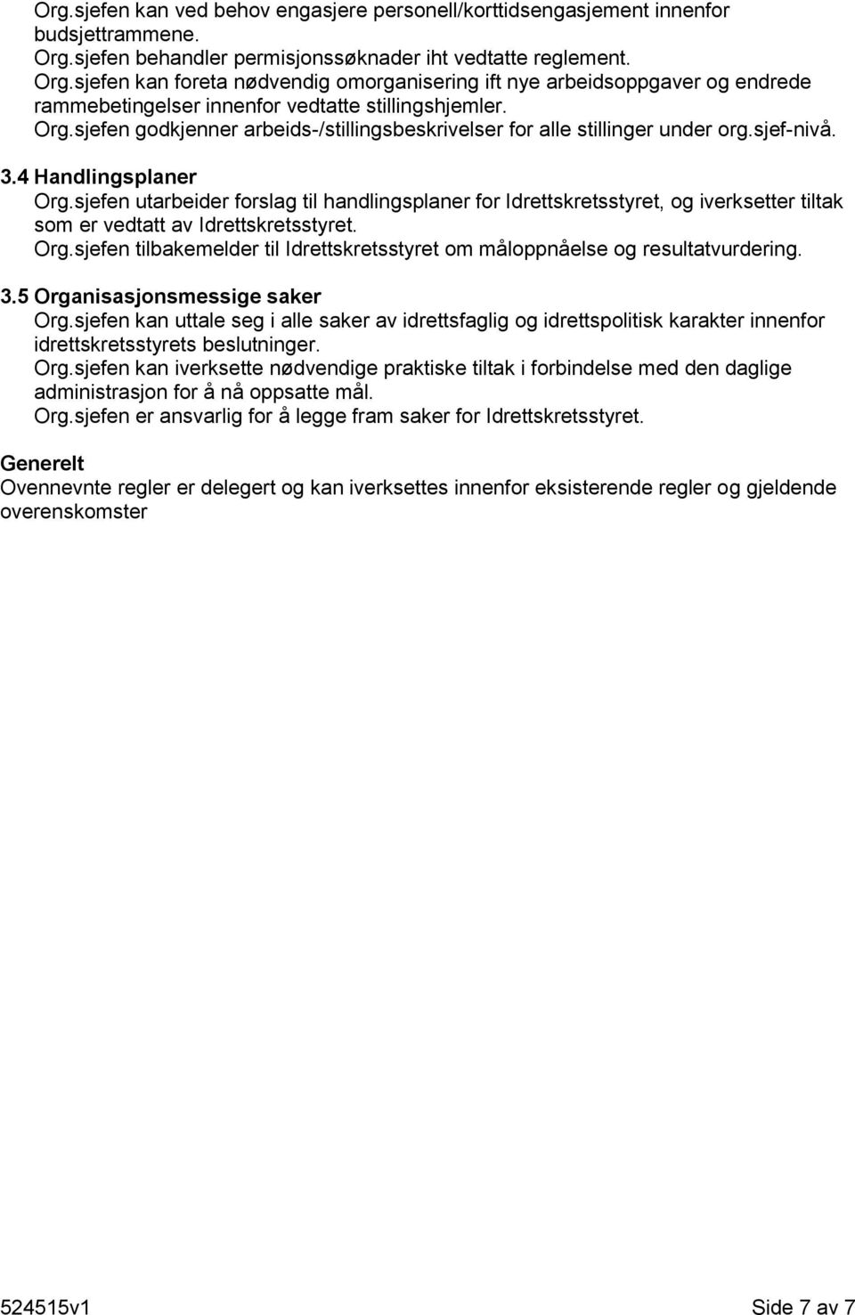 sjef-nivå. 3.4 Handlingsplaner Org.sjefen utarbeider forslag til handlingsplaner for Idrettskretsstyret, og iverksetter tiltak som er vedtatt av Idrettskretsstyret. Org.sjefen tilbakemelder til Idrettskretsstyret om måloppnåelse og resultatvurdering.