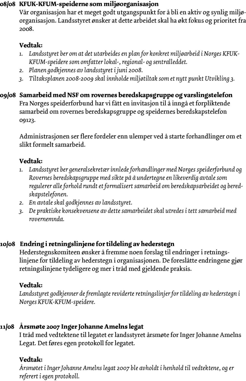 Landsstyret ber om at det utarbeides en plan for konkret miljøarbeid i Norges KFUK- KFUM-speidere som omfatter lokal-, regional- og sentralleddet. 2. Planen godkjennes av landsstyret i juni 2008. 3.