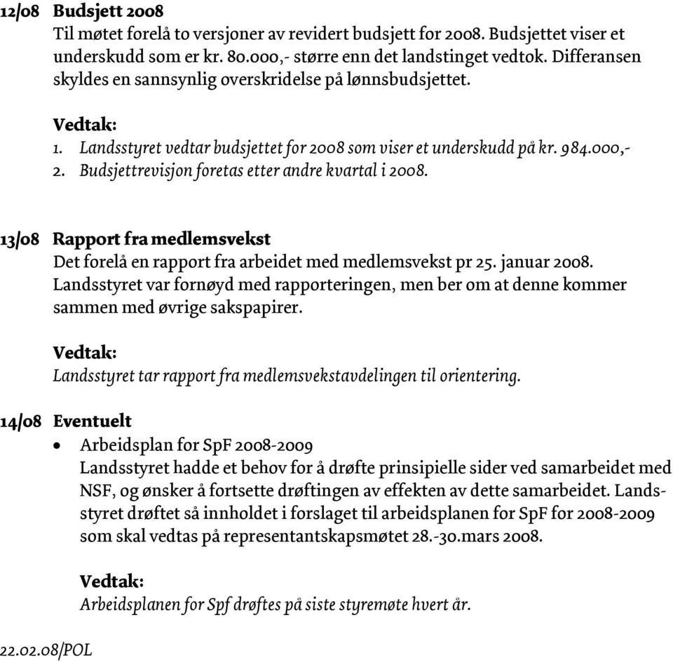 Budsjettrevisjon foretas etter andre kvartal i 2008. 13/08 Rapport fra medlemsvekst Det forelå en rapport fra arbeidet med medlemsvekst pr 25. januar 2008.